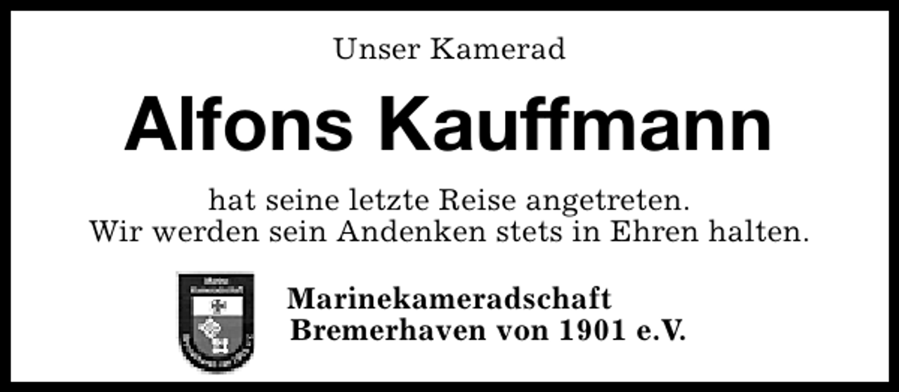 <p>Unser Kamerad</p><p>Alfons Kauffmann<br />hat seine letzte Reise angetreten.<br />Wir werden sein Andenken stets in Ehren halten.<br />Marinekameradschaft<br />Bremerhaven von 1901 e.V.</p>