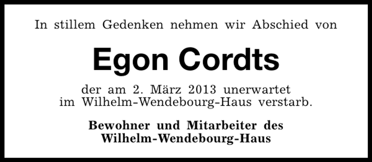 <p>In stillem Gedenken nehmen wir Abschied von</p><p>Egon Cordts</p><p>der am 2. März 2013 unerwartet<br />im Wilhelm-Wendebourg-Haus verstarb.<br />Bewohner und Mitarbeiter des<br />Wilhelm-Wendebourg-Haus</p>