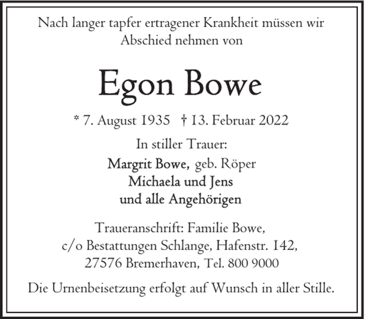 <p>Nach langer tapfer ertragener Krankheit müssen wir<br />Abschied nehmen von</p>
<p>* 7. August 1935 † 13. Februar 2022<br />In stiller Trauer:<br />geb. Röper</p>
<p>Traueranschrift: Familie Bowe,<br />c/o Bestattungen Schlange, Hafenstr. 142,<br />27576 Bremerhaven, Tel. 800 9000<br />Die Urnenbeisetzung erfolgt auf Wunsch in aller Stille.</p>