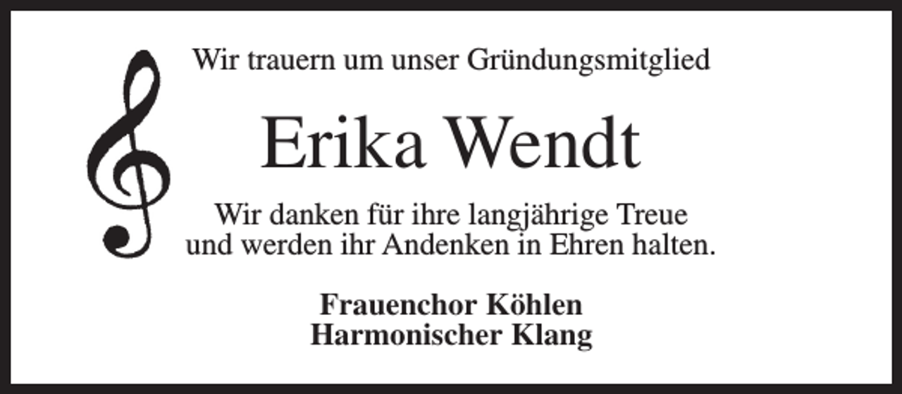 <p>Wir trauern um unser Gründungsmitglied</p><p>Erika Wendt</p><p>Wir danken für ihre langjährige Treue<br />und werden ihr Andenken in Ehren halten.<br />Frauenchor Köhlen<br />Harmonischer Klang</p>