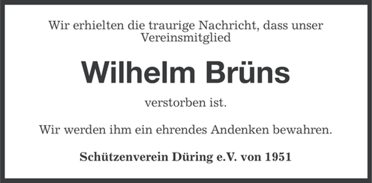 <p>Wir erhielten die traurige Nachricht, dass unser<br />Vereinsmitglied</p><p>Wilhelm Brüns<br />verstorben ist.<br />Wir werden ihm ein ehrendes Andenken bewahren.<br />Schützenverein Düring e.V. von 1951</p>