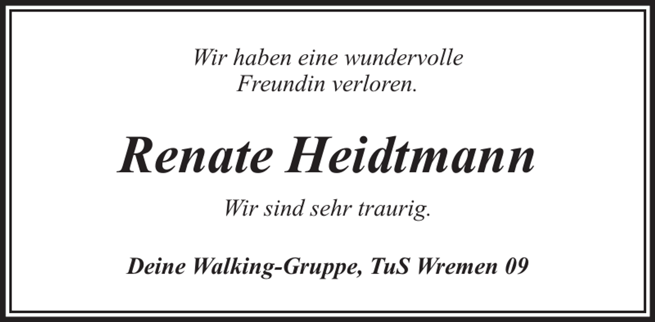 <p>Wir haben eine wundervolle<br />Freundin verloren.</p><p>Renate Heidtmann<br />Wir sind sehr traurig.<br />Deine Walking-Gruppe, TuS Wremen 09</p>