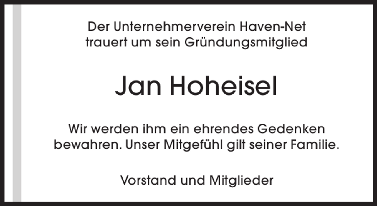 <p>Der Unternehmerverein Haven-Net<br />trauert um sein Gründungsmitglied</p><p>Jan Hoheisel<br />Wir werden ihm ein ehrendes Gedenken<br />bewahren. Unser Mitgefühl gilt seiner Familie.<br />Vorstand und Mitglieder</p>