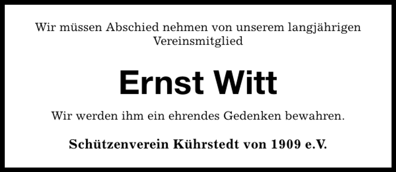 <p>Wir müssen Abschied nehmen von unserem langjährigen<br />Vereinsmitglied</p><p>Ernst Witt<br />Wir werden ihm ein ehrendes Gedenken bewahren.</p><p>Schützenverein Kührstedt von 1909 e.V.</p>