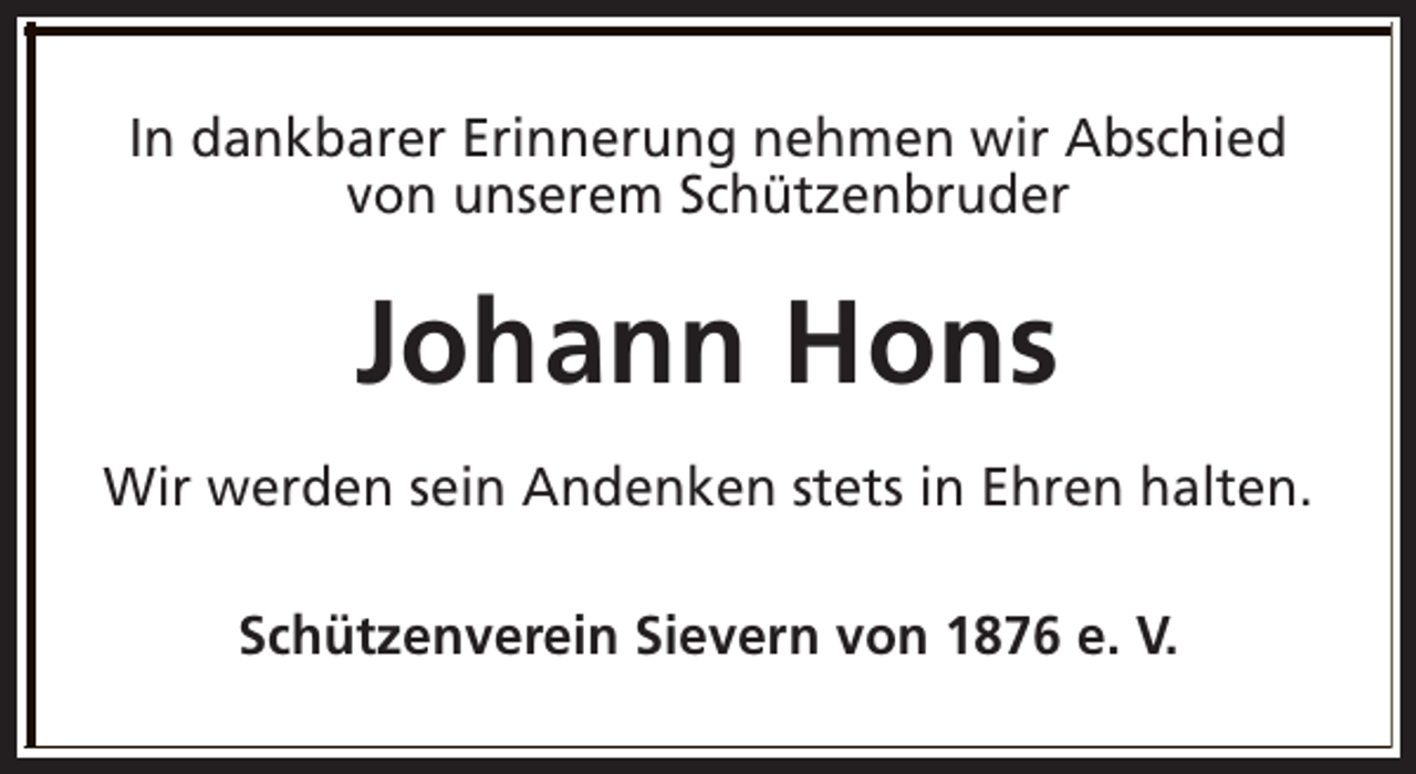 <p>In dankbarer Erinnerung nehmen wir Abschied<br />von unserem Schützenbruder</p><p>Johann Hons<br />Wir werden sein Andenken stets in Ehren halten.<br />Schützenverein Sievern von 1876 e. V.</p>