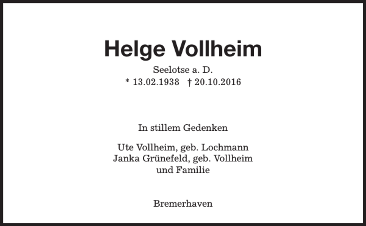 <p>Helge Vollheim<br />Seelotse a. D.<br />* 13.02.1938 † 20.10.2016</p><p>In stillem Gedenken<br />Ute Vollheim, geb. Lochmann<br />Janka Grünefeld, geb. Vollheim<br />und Familie<br />Bremerhaven</p>