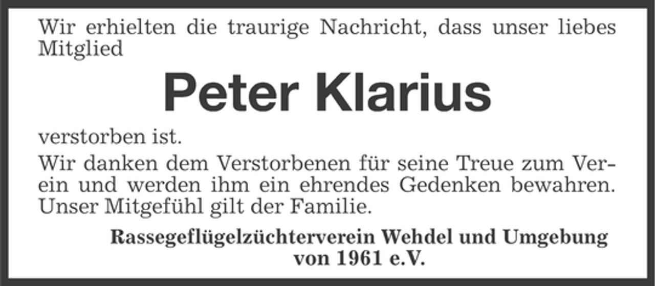 <p>Wir erhielten die traurige Nachricht, dass unser liebes<br />Mitglied</p><p>Peter Klarius<br />verstorben ist.<br />Wir danken dem Verstorbenen für seine Treue zum Verein und werden ihm ein ehrendes Gedenken bewahren.<br />Unser Mitgefühl gilt der Familie.<br />Rassegeflügelzüchterverein Wehdel und Umgebung<br />von 1961 e.V.</p>