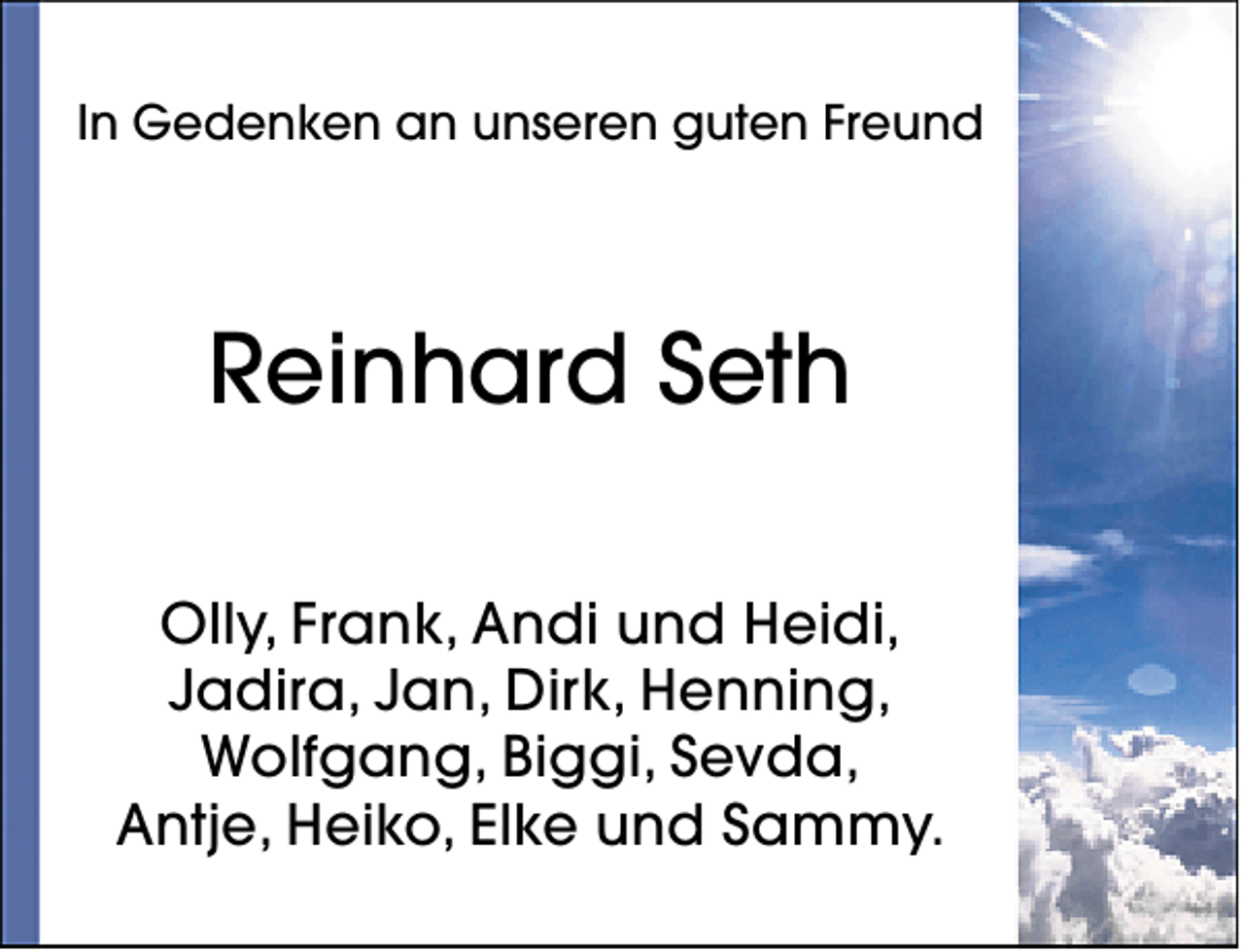 <p>In Gedenken an unseren guten Freund</p><p>Reinhard Seth<br />Olly, Frank, Andi und Heidi,<br />Jadira, Jan, Dirk, Henning,<br />Wolfgang, Biggi, Sevda,<br />Antje, Heiko, Elke und Sammy.</p>