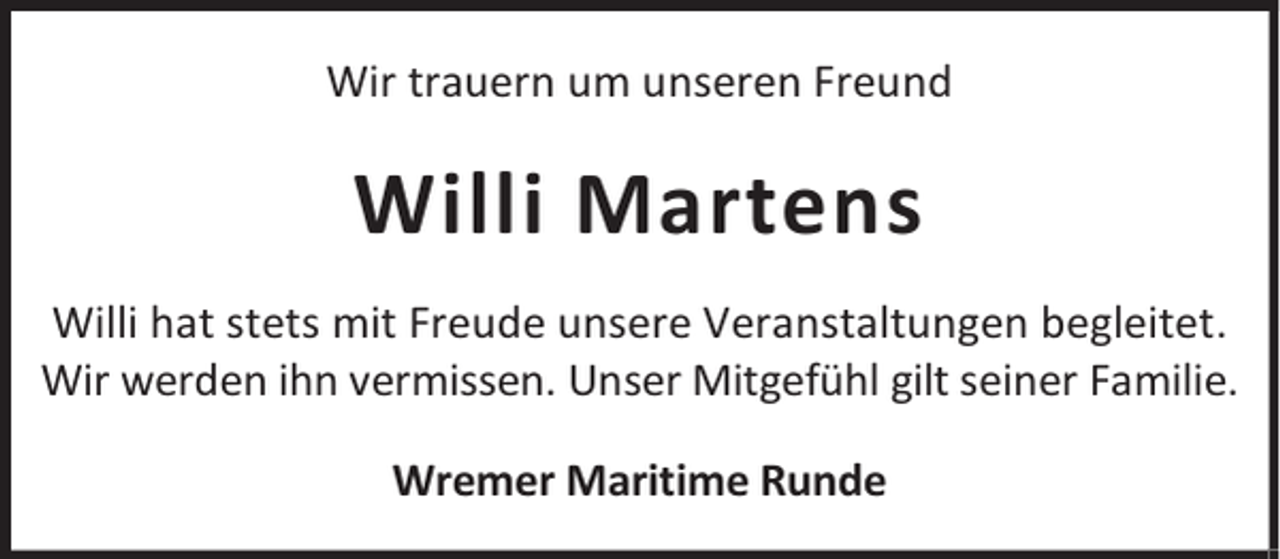 <p>Wir trauern um unseren Freund</p><p>Willi Martens<br />Willi hat stets mit Freude unsere Veranstaltungen begleitet.<br />Wir werden ihn vermissen. Unser Mitgefühl gilt seiner Familie.<br />Wremer Maritime Runde</p>