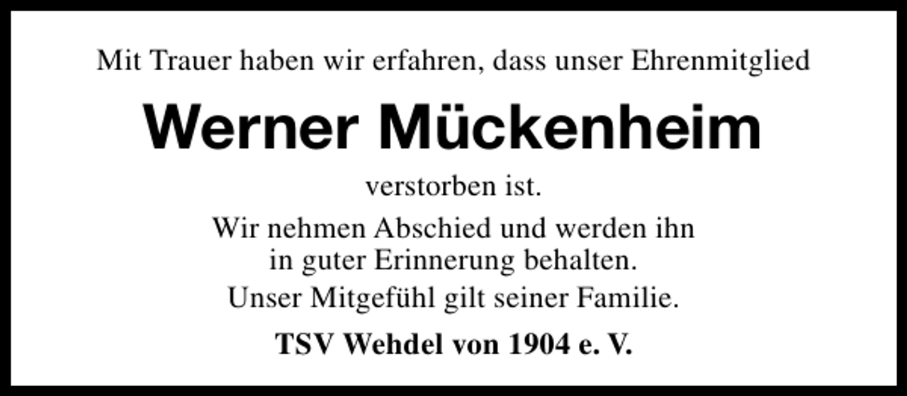 <p>Mit Trauer haben wir erfahren, dass unser Ehrenmitglied</p><p>Werner Mückenheim<br />verstorben ist.<br />Wir nehmen Abschied und werden ihn<br />in guter Erinnerung behalten.<br />Unser Mitgefühl gilt seiner Familie.<br />TSV Wehdel von 1904 e. V.</p>