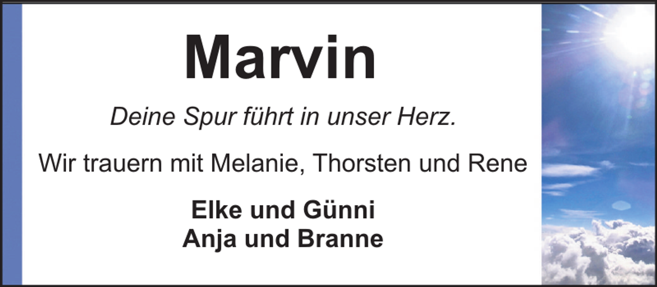 <p>Marvin<br />Deine Spur führt in unser Herz.<br />Wir trauern mit Melanie, Thorsten und Rene<br />Elke und Günni<br />Anja und Branne</p>