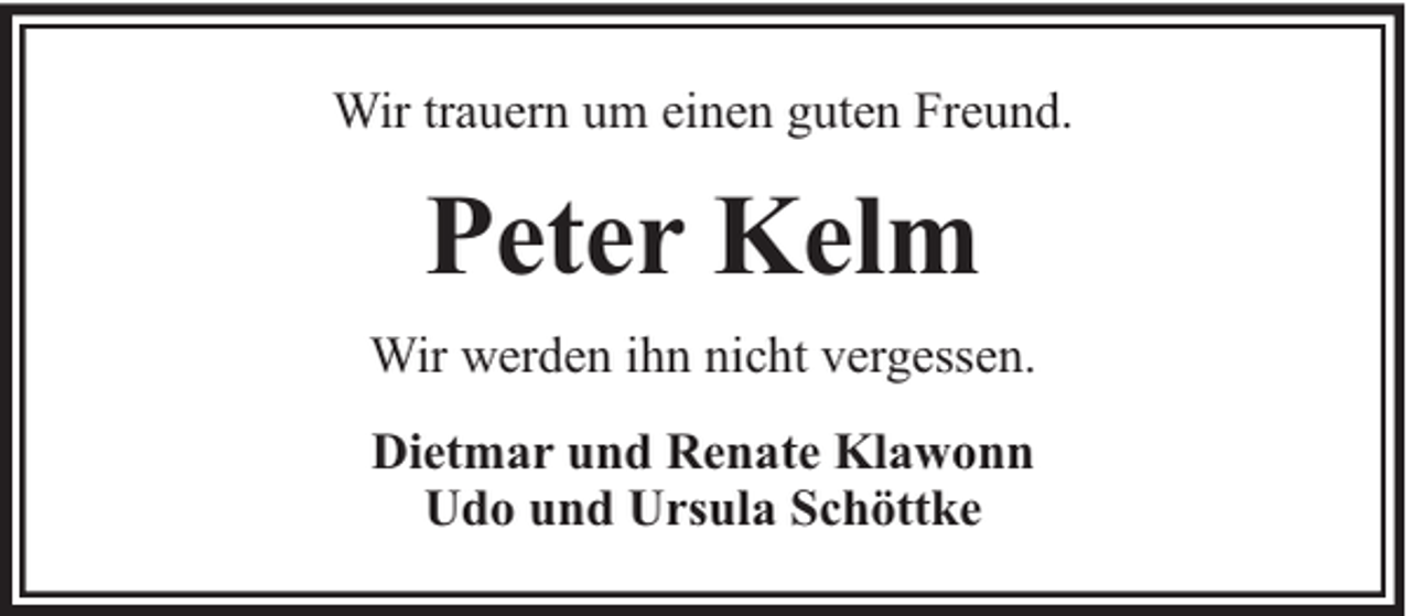<p>Wir trauern um einen guten Freund.</p><p>Peter Kelm<br />Wir werden ihn nicht vergessen.<br />Dietmar und Renate Klawonn<br />Udo und Ursula Schöttke</p>