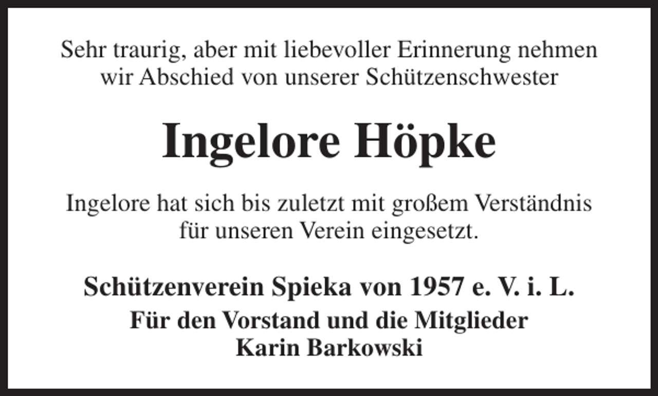 <p>Sehr traurig, aber mit liebevoller Erinnerung nehmen<br />wir Abschied von unserer Schützenschwester</p><p>Ingelore Höpke<br />Ingelore hat sich bis zuletzt mit großem Verständnis<br />für unseren Verein eingesetzt.</p><p>Schützenverein Spieka von 1957 e. V. i. L.<br />Für den Vorstand und die Mitglieder<br />Karin Barkowski</p>