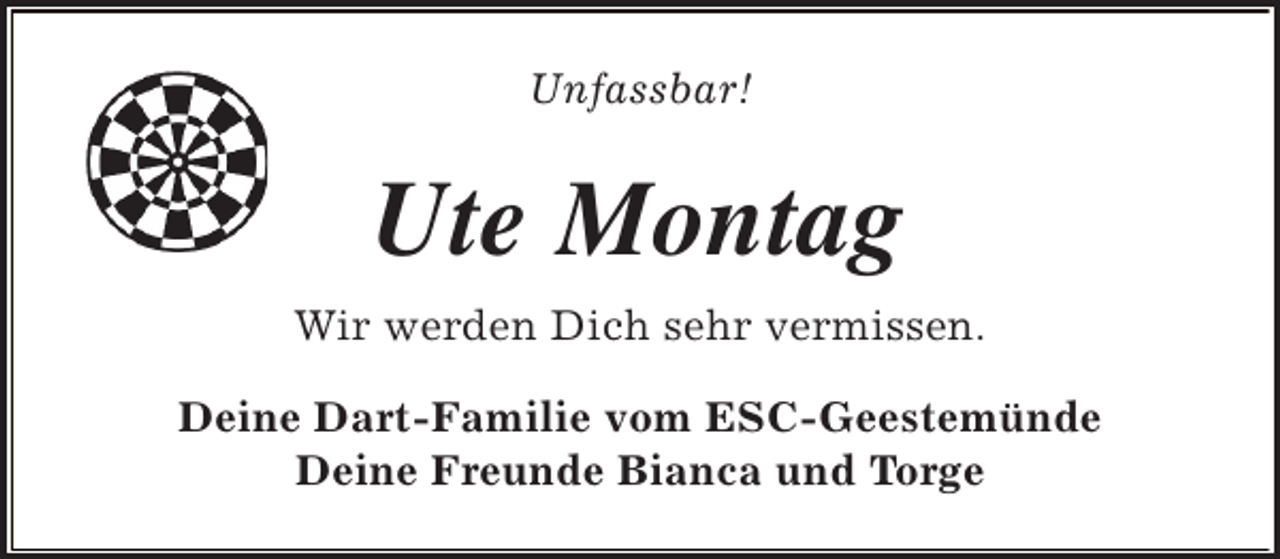 <p>Unfassbar!</p><p>Ute Montag<br />Wir werden Dich sehr vermissen.<br />Deine Dart-Familie vom ESC-Geestemünde<br />Deine Freunde Bianca und Torge</p>