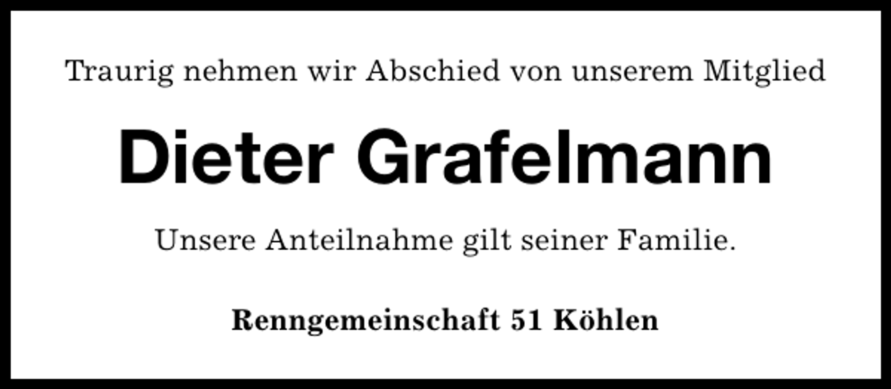 <p>Traurig nehmen wir Abschied von unserem Mitglied</p><p>Dieter Grafelmann<br />Unsere Anteilnahme gilt seiner Familie.<br />Renngemeinschaft 51 Köhlen</p>
