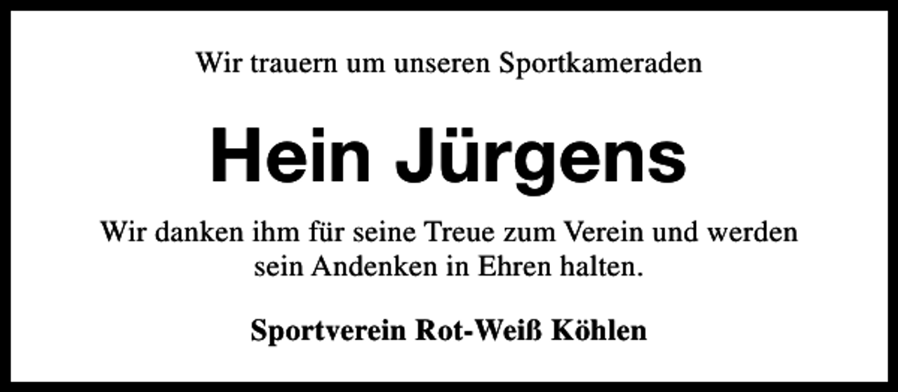 <p>Wir trauern um unseren Sportkameraden</p><p>Hein Jürgens<br />Wir danken ihm für seine Treue zum Verein und werden<br />sein Andenken in Ehren halten.<br />Sportverein Rot-Weiß Köhlen</p>