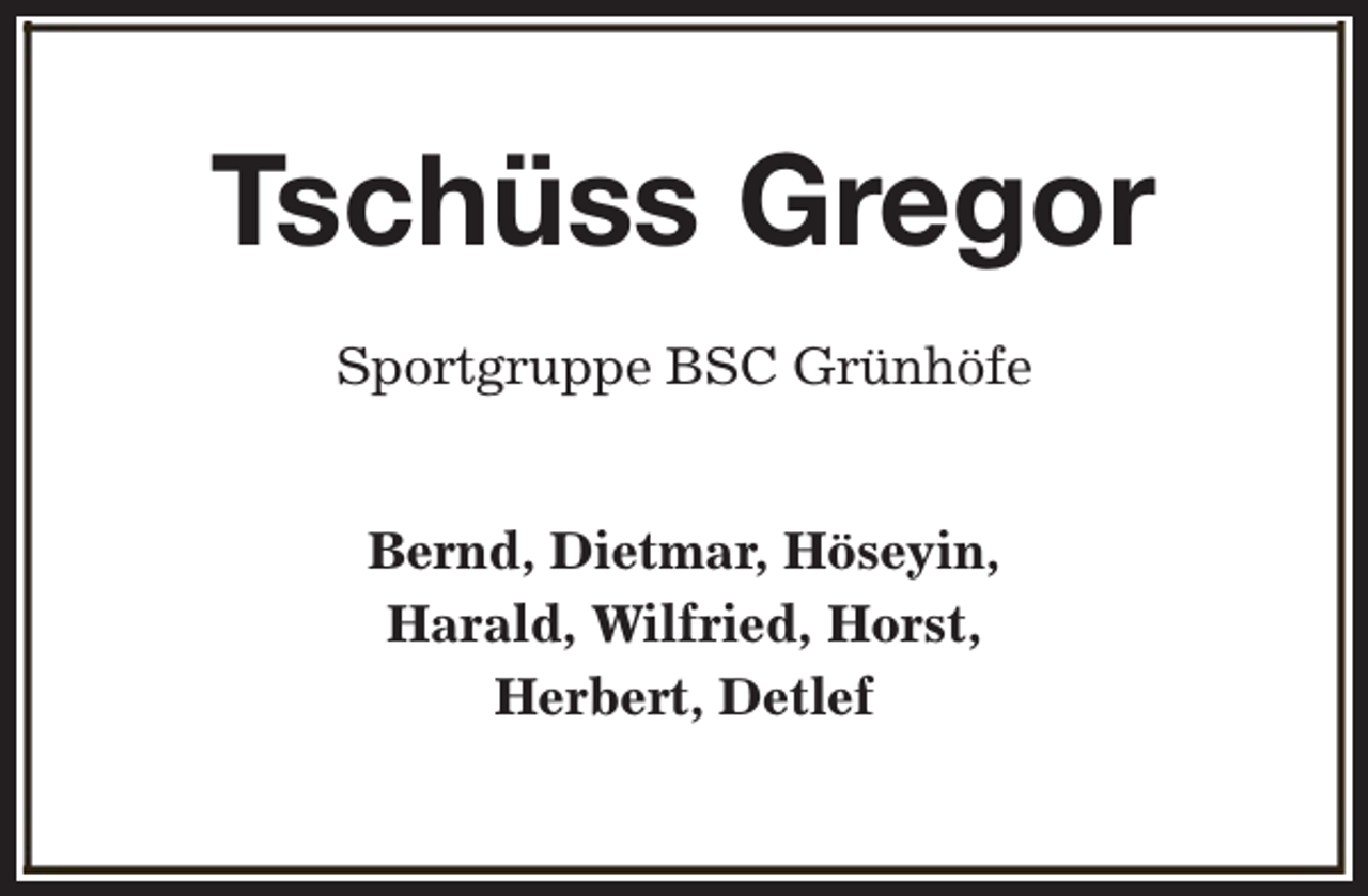 <p>Tschüss Gregor<br />Sportgruppe BSC Grünhöfe<br />Bernd, Dietmar, Höseyin,<br />Harald, Wilfried, Horst,<br />Herbert, Detlef</p>