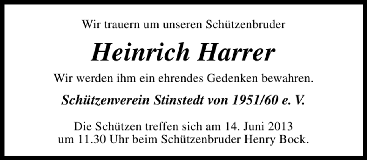 <p>Wir trauern um unseren Schützenbruder</p><p>Heinrich Harrer<br />Wir werden ihm ein ehrendes Gedenken bewahren.</p><p>Schützenverein Stinstedt von 1951/60 e. V.<br />Die Schützen treffen sich am 14. Juni 2013<br />um 11.30 Uhr beim Schützenbruder Henry Bock.</p>