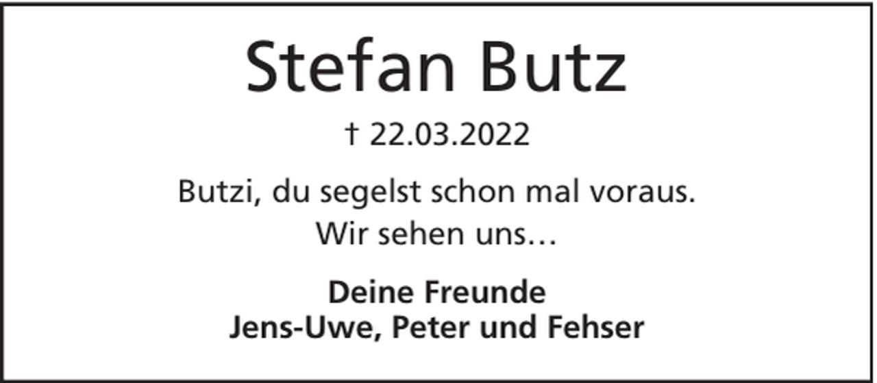 <p>Stefan Butz<br />† 22.03.2022<br />Butzi, du segelst schon mal voraus.<br />Wir sehen uns…<br />Deine Freunde<br />Jens-Uwe, Peter und Fehser</p>