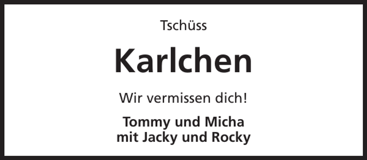 <p>Tschüss</p><p>Karlchen<br />Wir vermissen dich!<br />Tommy und Micha<br />mit Jacky und Rocky</p>