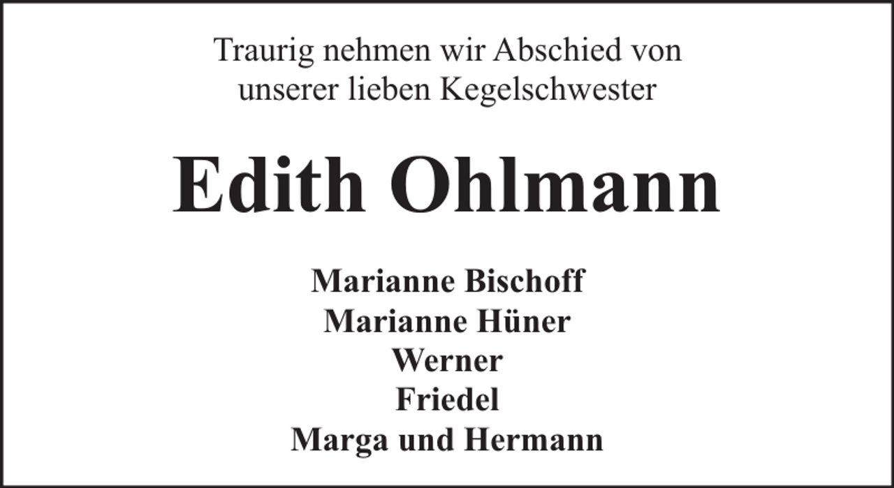 <p>Traurig nehmen wir Abschied von<br />unserer lieben Kegelschwester</p><p>Edith Ohlmann<br />Marianne Bischoff<br />Marianne Hüner<br />Werner<br />Friedel<br />Marga und Hermann</p>