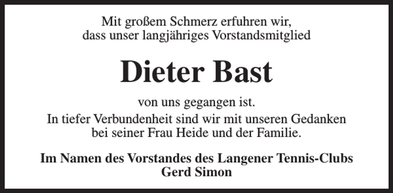 <p>Mit großem Schmerz erfuhren wir,<br />dass unser langjähriges Vorstandsmitglied</p><p>Dieter Bast<br />von uns gegangen ist.<br />In tiefer Verbundenheit sind wir mit unseren Gedanken<br />bei seiner Frau Heide und der Familie.<br />Im Namen des Vorstandes des Langener Tennis-Clubs<br />Gerd Simon</p>