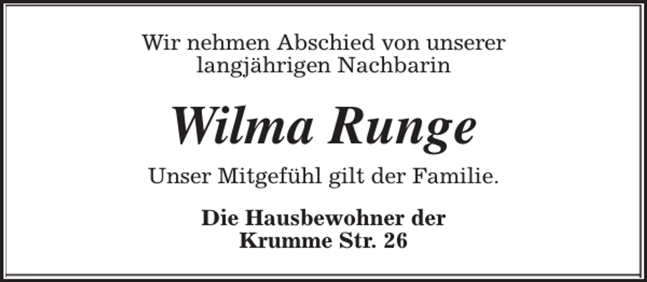 <p>Wir nehmen Abschied von unserer<br />langjährigen Nachbarin</p><p>Wilma Runge<br />Unser Mitgefühl gilt der Familie.<br />Die Hausbewohner der<br />Krumme Str. 26</p>