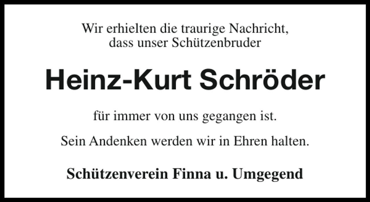<p>Wir erhielten die traurige Nachricht,<br />dass unser Schützenbruder</p><p>Heinz-Kurt Schröder<br />für immer von uns gegangen ist.<br />Sein Andenken werden wir in Ehren halten.</p><p>Schützenverein Finna u. Umgegend</p>