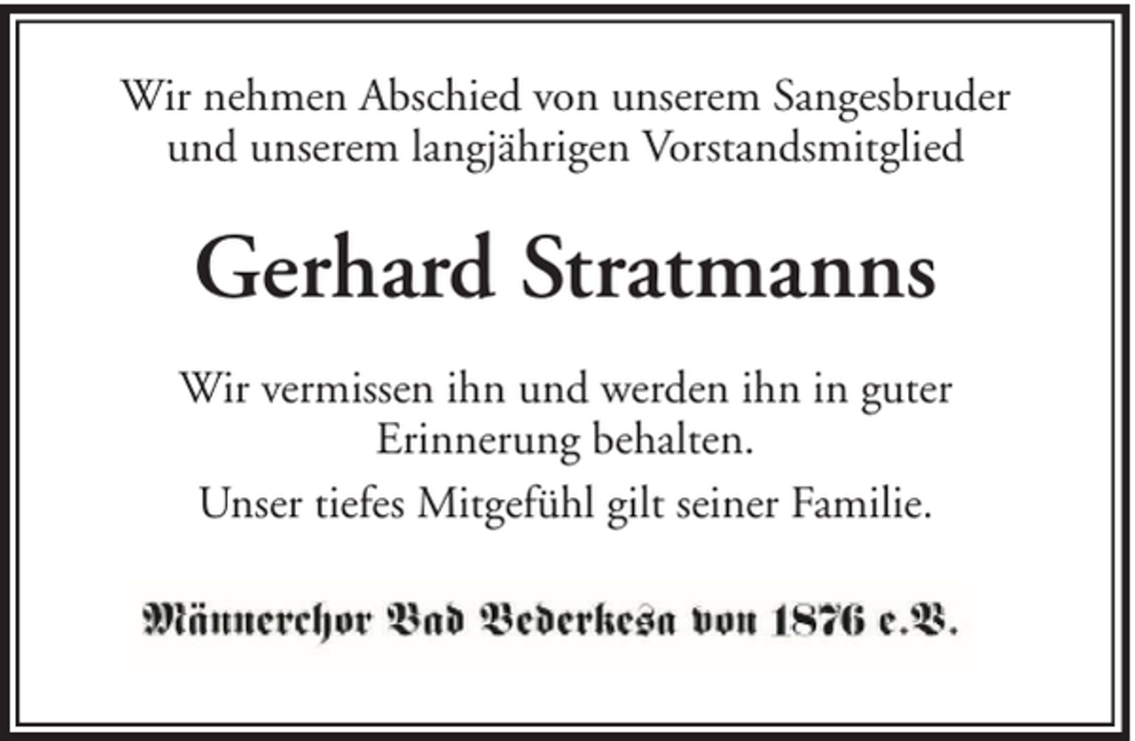 <p>Wir nehmen Abschied von unserem Sangesbruder<br />und unserem langjährigen Vorstandsmitglied</p><p>Gerhard Stratmanns<br />Wir vermissen ihn und werden ihn in guter<br />Erinnerung behalten.<br />Unser tiefes Mitgefühl gilt seiner Familie.</p>