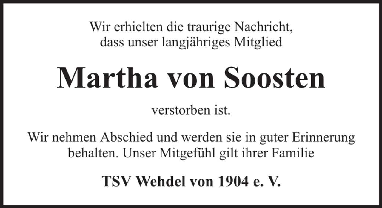 <p>Wir erhielten die traurige Nachricht,<br />dass unser langjähriges Mitglied</p><p>Martha von Soosten<br />verstorben ist.<br />Wir nehmen Abschied und werden sie in guter Erinnerung<br />behalten. Unser Mitgefühl gilt ihrer Familie</p><p>TSV Wehdel von 1904 e. V.</p>