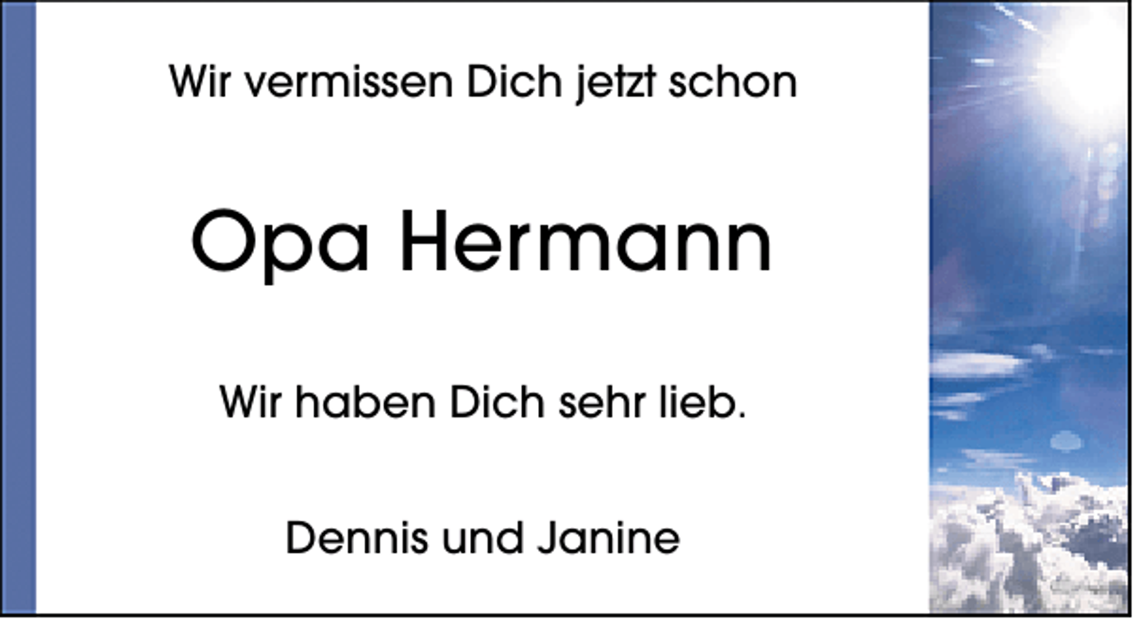 <p>Wir vermissen Dich jetzt schon</p><p>Opa Hermann<br />Wir haben Dich sehr lieb.<br />Dennis und Janine</p>