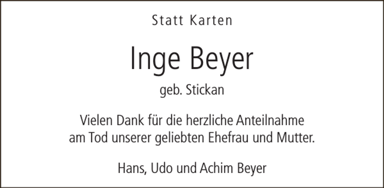 <p>Statt Karten</p><p>Inge Beyer<br />geb. Stickan<br />Vielen Dank für die herzliche Anteilnahme<br />am Tod unserer geliebten Ehefrau und Mutter.<br />Hans, Udo und Achim Beyer</p>