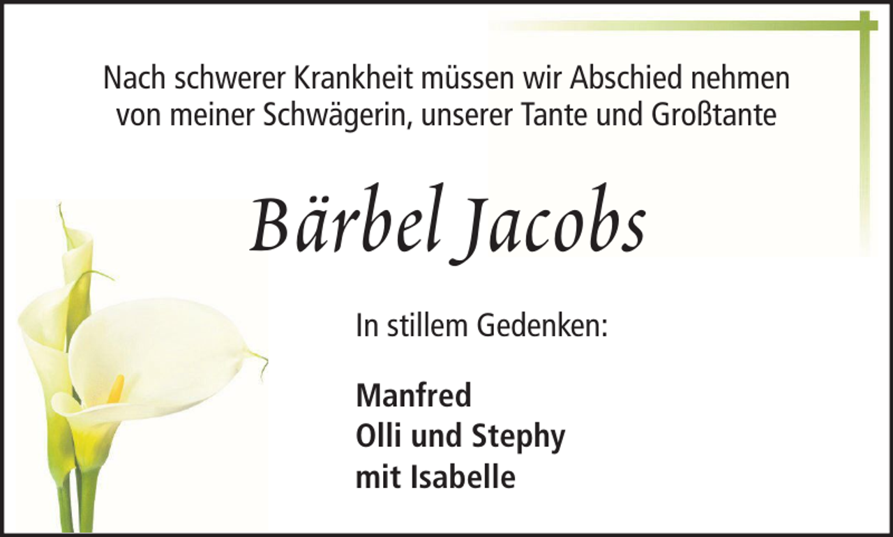 <p>Nach schwerer Krankheit müssen wir Abschied nehmen<br />von meiner Schwägerin, unserer Tante und Großtante</p><p>Bärbel Jacobs<br />In stillem Gedenken:<br />Manfred<br />Olli und Stephy<br />mit Isabelle</p>