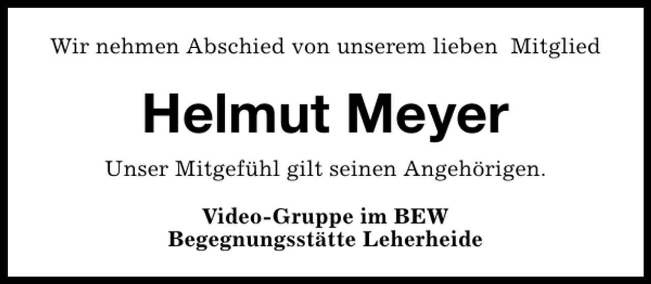 <p>Wir nehmen Abschied von unserem lieben Mitglied</p><p>Helmut Meyer<br />Unser Mitgefühl gilt seinen Angehörigen.<br />Video-Gruppe im BEW<br />Begegnungsstätte Leherheide</p>