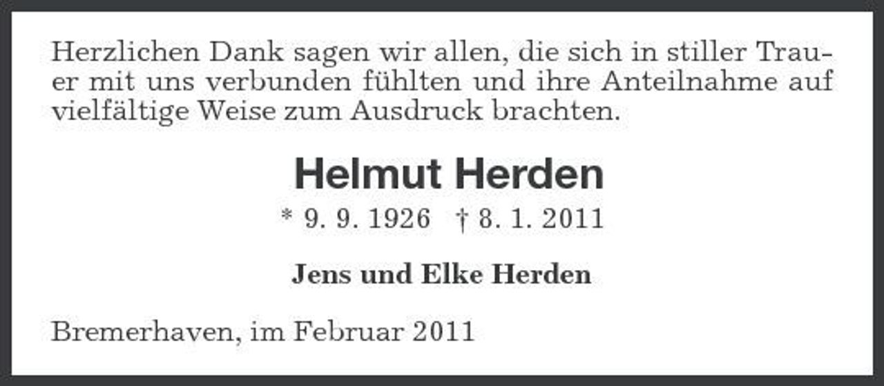 <p>Herzlichen Dank sagen wir allen, die sich in stiller Trauer mit uns verbunden fühlten und ihre Anteilnahme auf vielfältige Weise zum Ausdruck brachten.</p><p>Helmut Herden<br />* 9. 9. 1926 † 8. 1. 2011 Jens und Elke Herden Bremerhaven, im Februar 2011</p>
