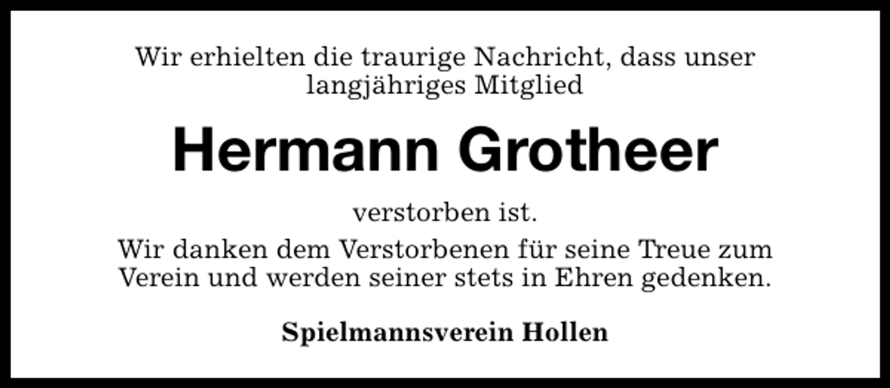 <p>Wir erhielten die traurige Nachricht, dass unser<br />langjähriges Mitglied</p><p>Hermann Grotheer<br />verstorben ist.<br />Wir danken dem Verstorbenen für seine Treue zum<br />Verein und werden seiner stets in Ehren gedenken.<br />Spielmannsverein Hollen</p>
