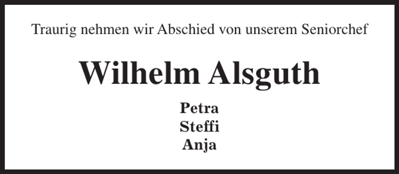 <p>Traurig nehmen wir Abschied von unserem Seniorchef</p><p>Wilhelm Alsguth<br />Petra<br />Steffi<br />Anja</p>