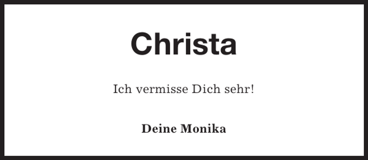 <p>Christa<br />Ich vermisse Dich sehr!<br />Deine Monika</p>