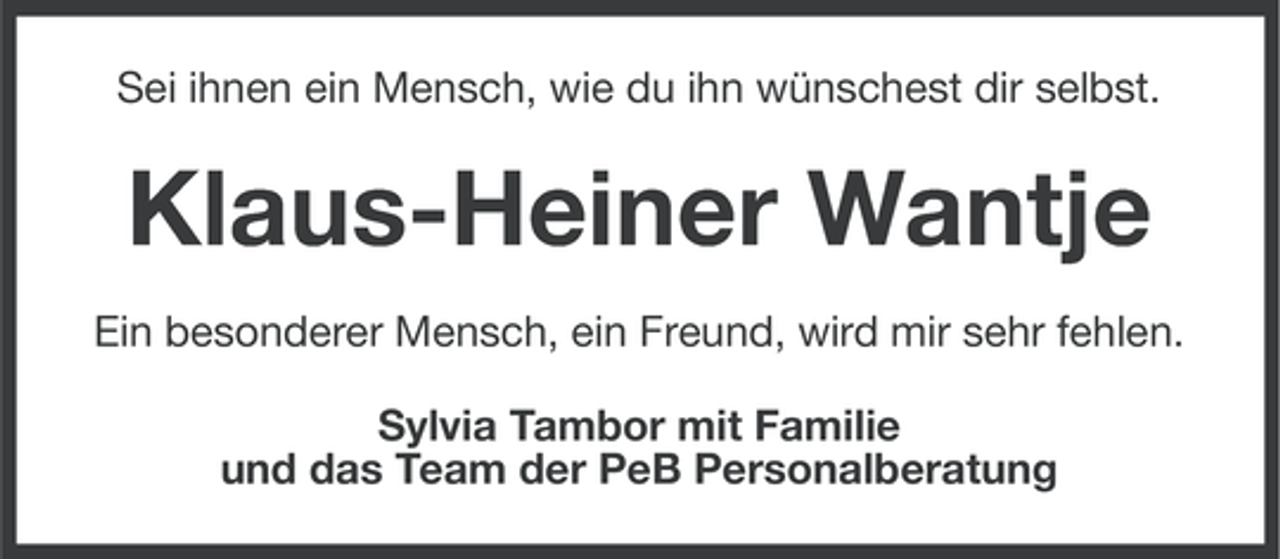 <p>Sei ihnen ein Mensch, wie du ihn wünschest dir selbst.</p><p>Klaus-Heiner Wantje<br />Ein besonderer Mensch, ein Freund, wird mir sehr fehlen.<br />Sylvia Tambor mit Familie<br />und das Team der PeB Personalberatung</p>