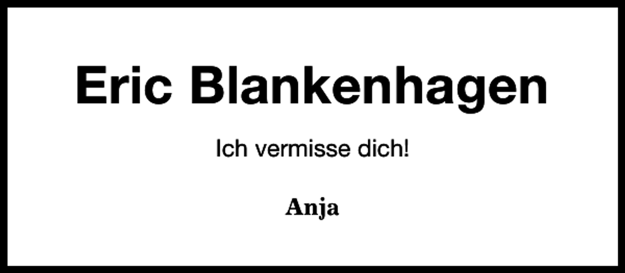 <p>Eric Blankenhagen<br />Ich vermisse dich!<br />Anja</p>