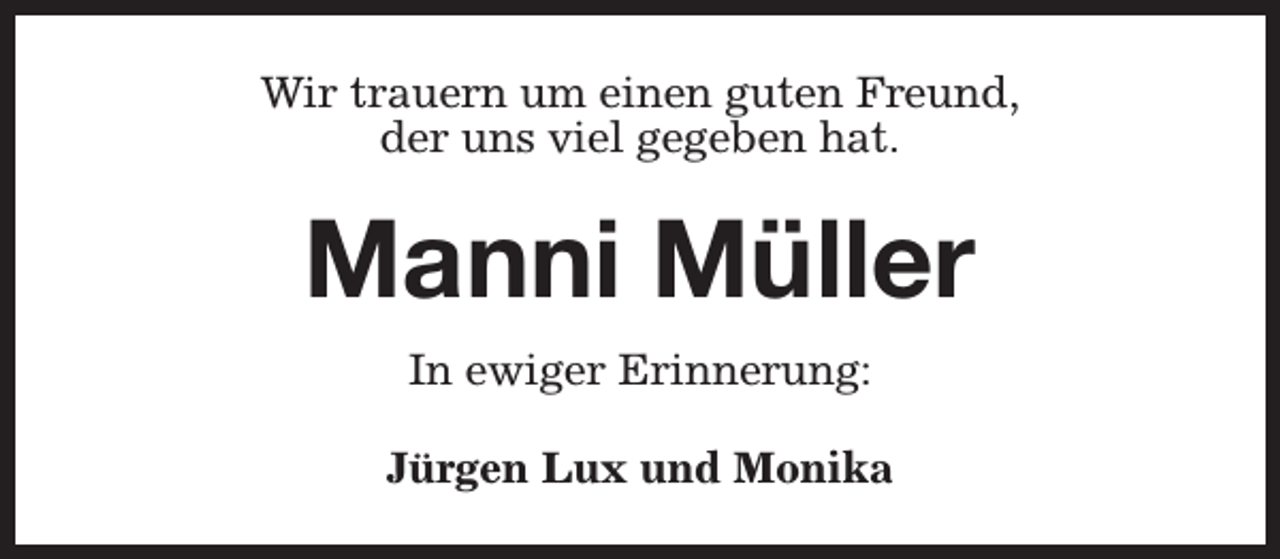 <p>Wir trauern um einen guten Freund,<br />der uns viel gegeben hat.</p><p>Manni Müller<br />In ewiger Erinnerung:<br />Jürgen Lux und Monika</p>
