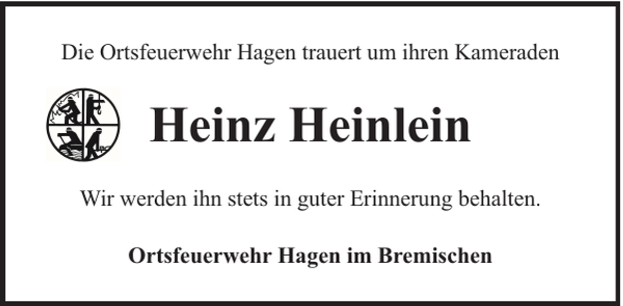 <p>Die Ortsfeuerwehr Hagen trauert um ihren Kameraden</p><p>Heinz Heinlein<br />Wir werden ihn stets in guter Erinnerung behalten.<br />Ortsfeuerwehr Hagen im Bremischen</p>