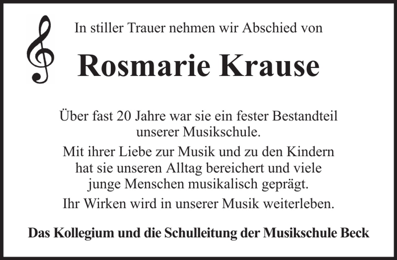 <p>In stiller Trauer nehmen wir Abschied von</p><p>Rosmarie Krause<br />Über fast 20 Jahre war sie ein fester Bestandteil<br />unserer Musikschule.<br />Mit ihrer Liebe zur Musik und zu den Kindern<br />hat sie unseren Alltag bereichert und viele<br />junge Menschen musikalisch geprägt.<br />Ihr Wirken wird in unserer Musik weiterleben.<br />Das Kollegium und die Schulleitung der Musikschule Beck</p>