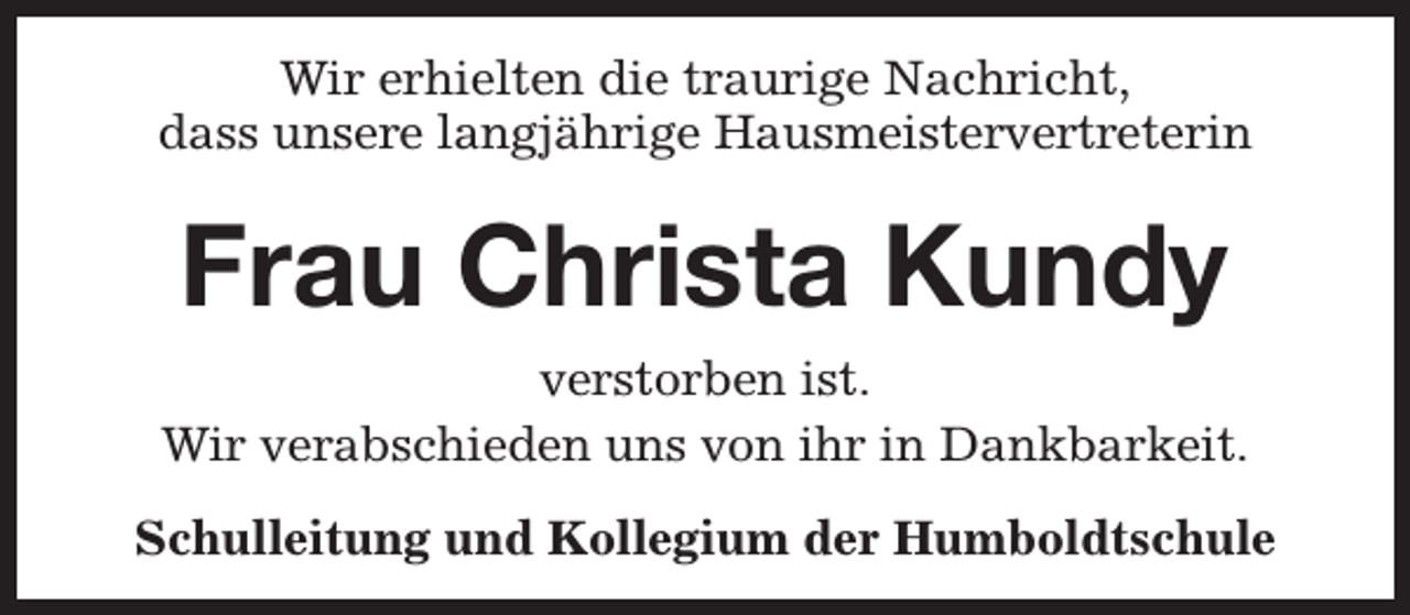<p>Wir erhielten die traurige Nachricht,<br />dass unsere langjährige Hausmeistervertreterin</p><p>Frau Christa Kundy<br />verstorben ist.<br />Wir verabschieden uns von ihr in Dankbarkeit.<br />Schulleitung und Kollegium der Humboldtschule</p>