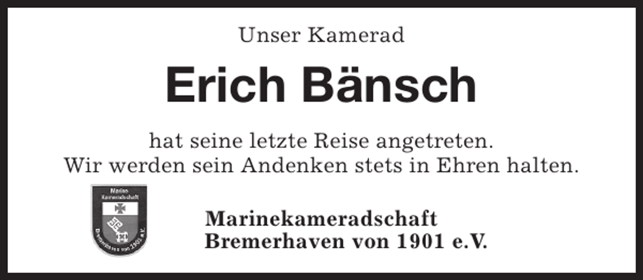 <p>Unser Kamerad</p><p>Erich Bänsch<br />hat seine letzte Reise angetreten.<br />Wir werden sein Andenken stets in Ehren halten.<br />Marinekameradschaft<br />Bremerhaven von 1901 e.V.</p>