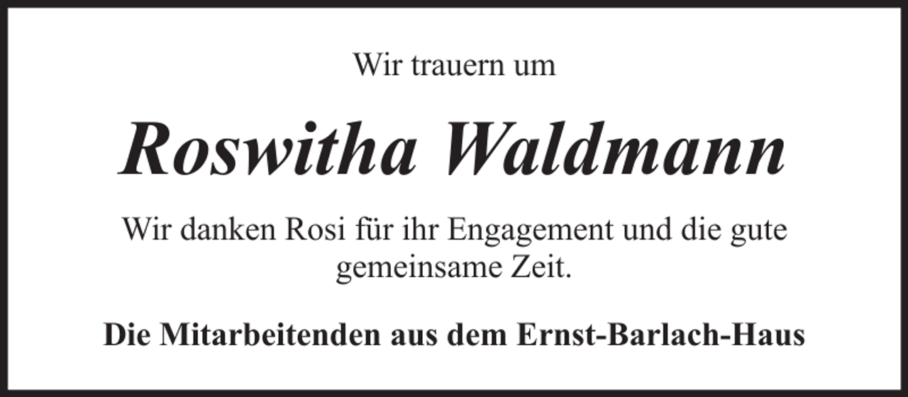 <p>Wir trauern um</p><p>Roswitha Waldmann<br />Wir danken Rosi für ihr Engagement und die gute<br />gemeinsame Zeit.<br />Die Mitarbeitenden aus dem Ernst-Barlach-Haus</p>
