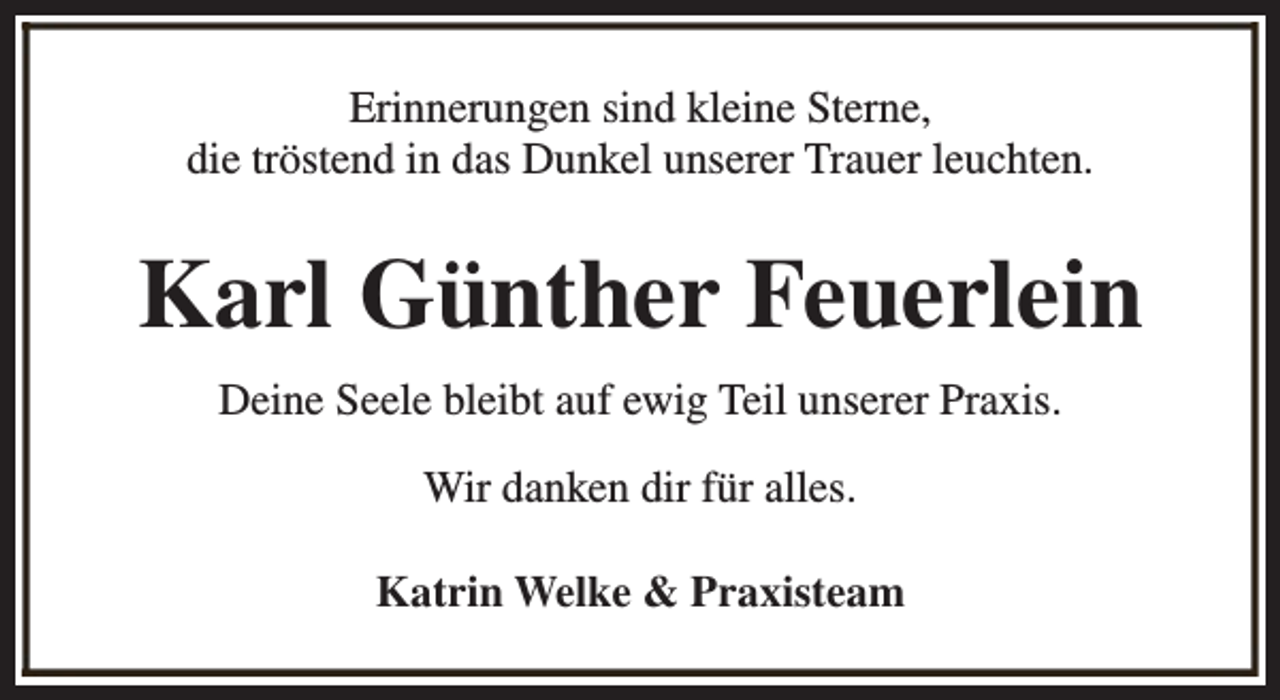 <p>Erinnerungen sind kleine Sterne,<br />die tröstend in das Dunkel unserer Trauer leuchten.</p><p>Karl Günther Feuerlein<br />Deine Seele bleibt auf ewig Teil unserer Praxis.<br />Wir danken dir für alles.<br />Katrin Welke &amp; Praxisteam</p>