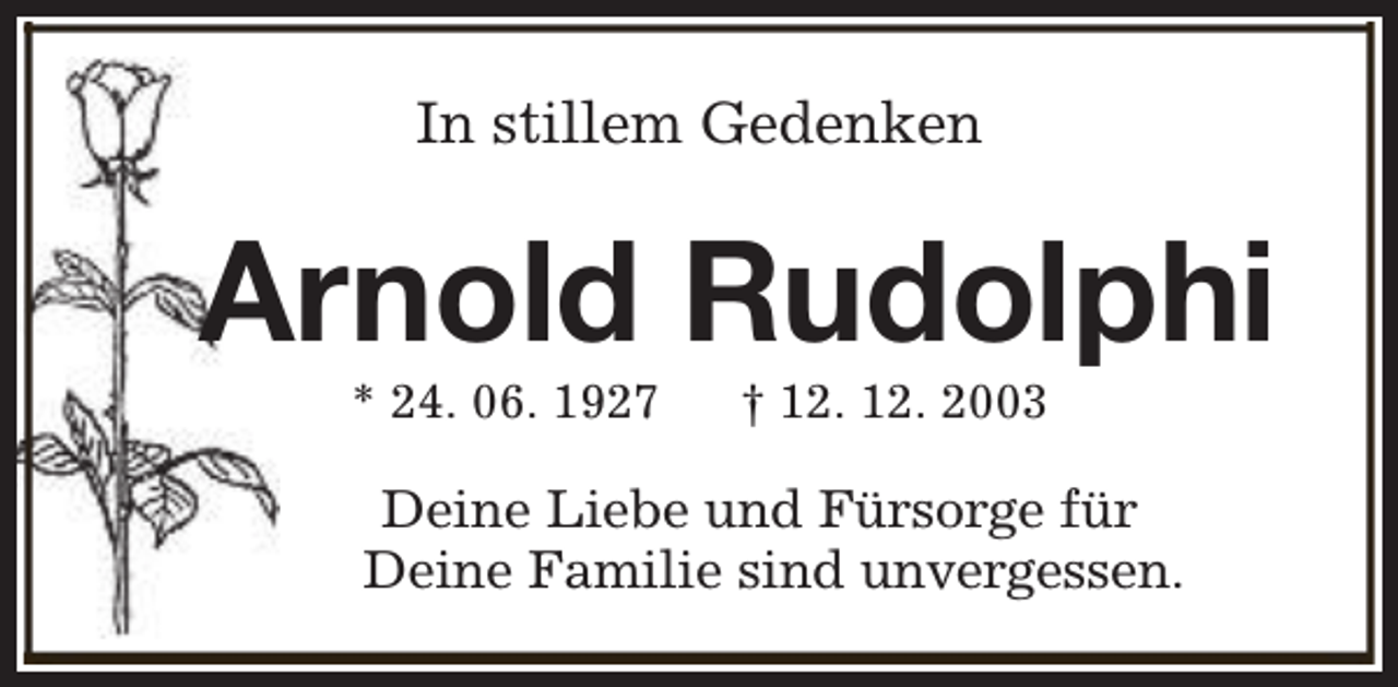 <p>In stillem Gedenken</p><p>Arnold Rudolphi<br />* 24. 06. 1927</p><p>† 12. 12. 2003</p><p>Deine Liebe und Fürsorge für<br />Deine Familie sind unvergessen.</p>