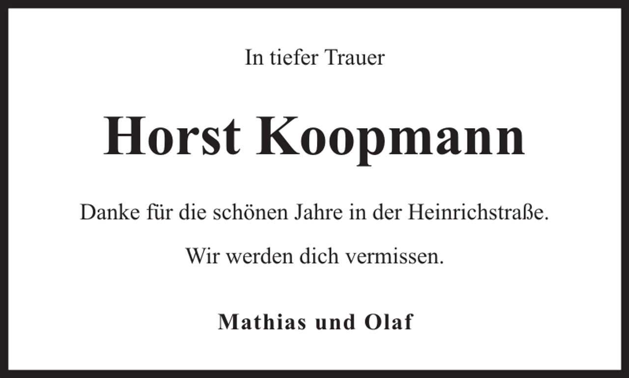 <p>In tiefer Trauer</p><p>Horst Koopmann<br />Danke für die schönen Jahre in der Heinrichstraße.<br />Wir werden dich vermissen.<br />Mathias und Olaf</p>