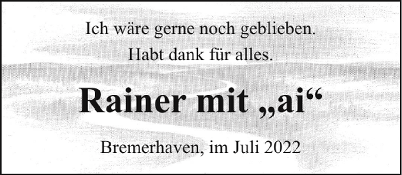 <p>Ich wäre gerne noch geblieben.<br />Habt dank für alles.</p><p>Rainer mit „ai“<br />Bremerhaven, im Juli 2022</p>
